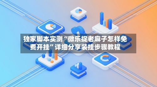 独家脚本实测“微乐捉老麻子怎样免费开挂”详细分享装挂步骤教程-第2张图片