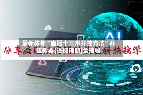 最新教你“皇冠十三水开挂方法”开挂神器{透视辅助}全揭秘-第2张图片