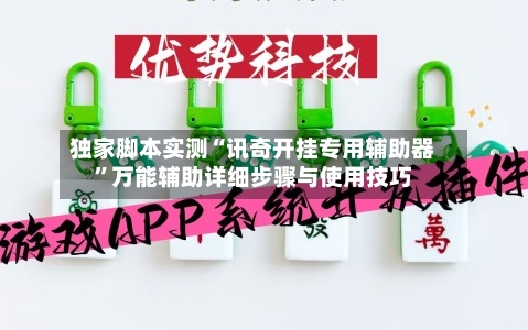 独家脚本实测“讯奇开挂专用辅助器”万能辅助详细步骤与使用技巧-第2张图片