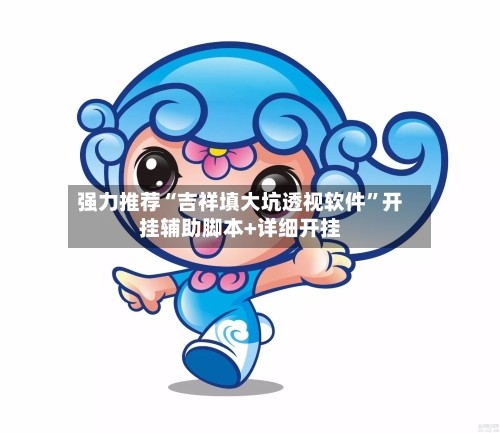 强力推荐“吉祥填大坑透视软件	”开挂辅助脚本+详细开挂-第3张图片