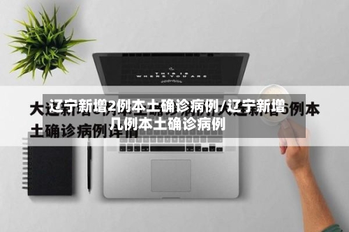 辽宁新增2例本土确诊病例/辽宁新增几例本土确诊病例-第3张图片
