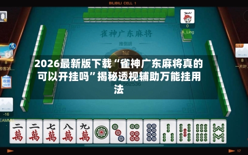 2026最新版下载“雀神广东麻将真的可以开挂吗”揭秘透视辅助万能挂用法-第2张图片