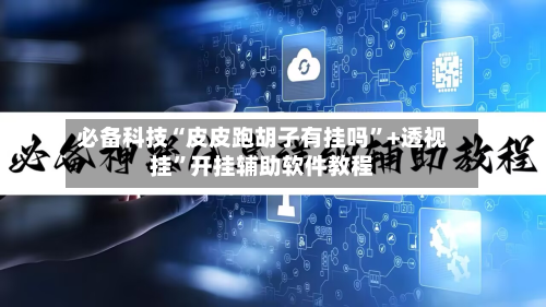 必备科技“皮皮跑胡子有挂吗”+透视挂”开挂辅助软件教程-第2张图片
