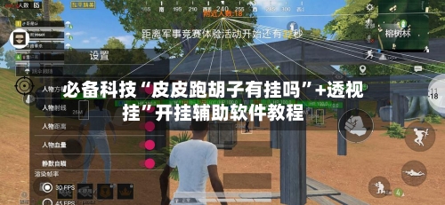 必备科技“皮皮跑胡子有挂吗	”+透视挂”开挂辅助软件教程-第3张图片