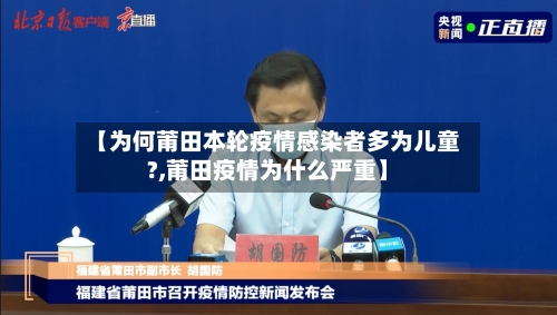 【为何莆田本轮疫情感染者多为儿童?,莆田疫情为什么严重】-第2张图片
