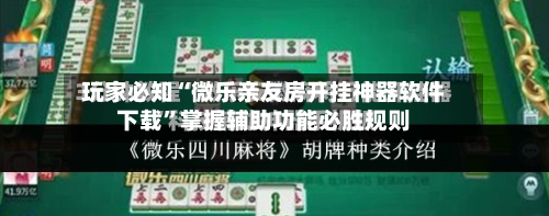 玩家必知“微乐亲友房开挂神器软件下载	”掌握辅助功能必胜规则-第2张图片