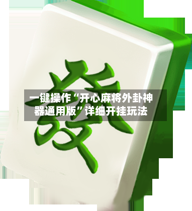 一键操作“开心麻将外卦神器通用版	”详细开挂玩法-第2张图片
