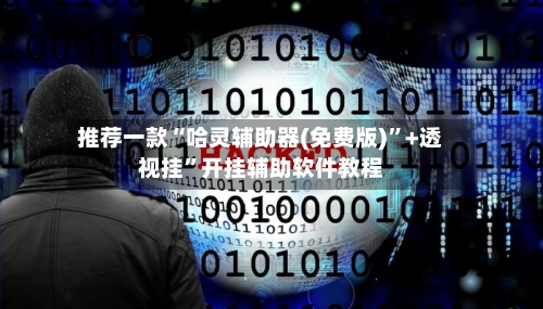 推荐一款“哈灵辅助器(免费版)”+透视挂”开挂辅助软件教程