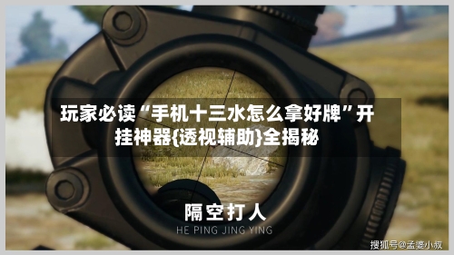 玩家必读“手机十三水怎么拿好牌”开挂神器{透视辅助}全揭秘-第3张图片