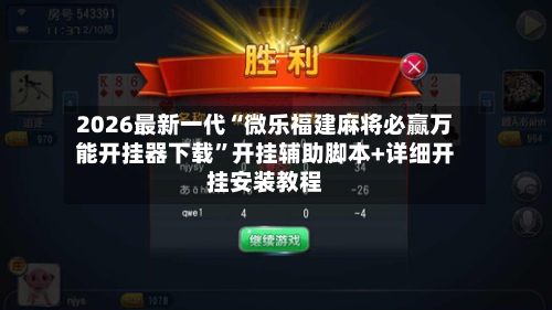 2026最新一代“微乐福建麻将必赢万能开挂器下载”开挂辅助脚本+详细开挂安装教程