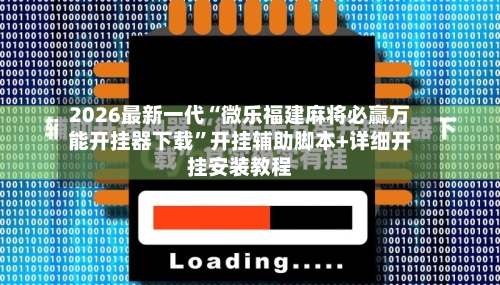 2026最新一代“微乐福建麻将必赢万能开挂器下载”开挂辅助脚本+详细开挂安装教程-第3张图片