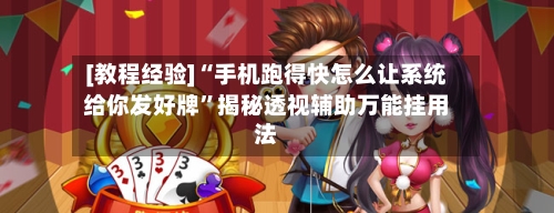 [教程经验]“手机跑得快怎么让系统给你发好牌”揭秘透视辅助万能挂用法
