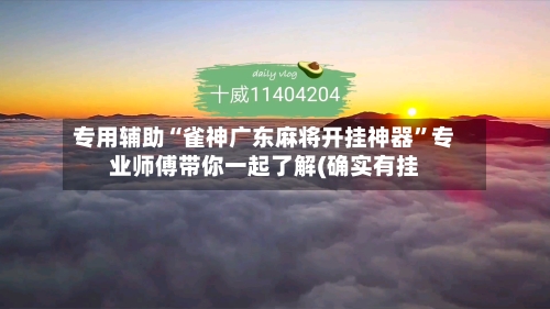 专用辅助“雀神广东麻将开挂神器”专业师傅带你一起了解(确实有挂-第2张图片