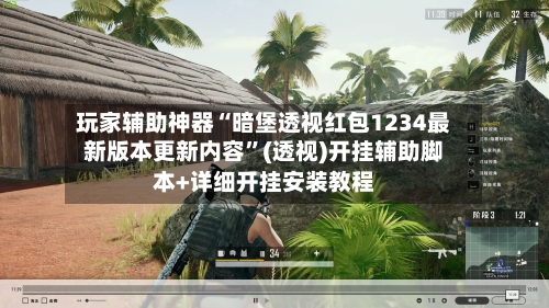 玩家辅助神器“暗堡透视红包1234最新版本更新内容”(透视)开挂辅助脚本+详细开挂安装教程-第3张图片