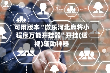 可用版本“微乐河北麻将小程序万能开挂器”开挂(透视)辅助神器