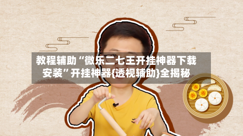 教程辅助“微乐二七王开挂神器下载安装”开挂神器{透视辅助}全揭秘-第2张图片