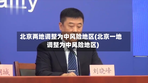 北京两地调整为中风险地区(北京一地调整为中风险地区)