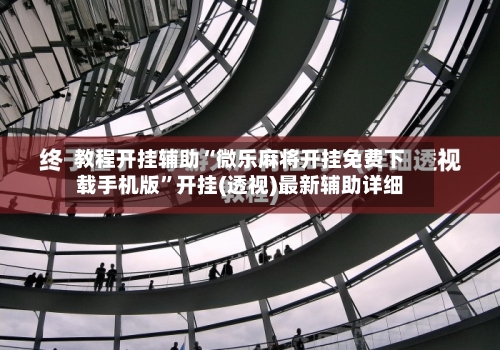 教程开挂辅助“微乐麻将开挂免费下载手机版	”开挂(透视)最新辅助详细-第2张图片