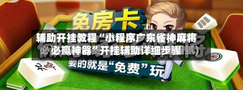 辅助开挂教程“小程序广东雀神麻将必赢神器”开挂辅助详细步骤-第3张图片