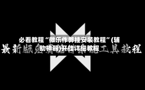 必看教程“微乐作弊挂安装教程”(辅助神器)开挂详细教程-第3张图片