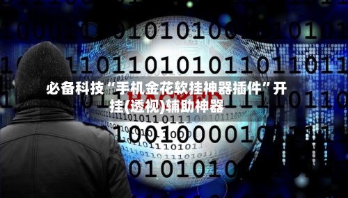 必备科技“手机金花软挂神器插件	”开挂(透视)辅助神器-第3张图片