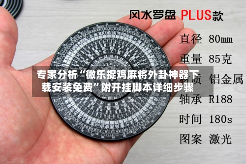 专家分析“微乐捉鸡麻将外卦神器下载安装免费”附开挂脚本详细步骤-第3张图片