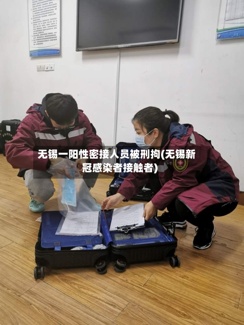 无锡一阳性密接人员被刑拘(无锡新冠感染者接触者)-第2张图片