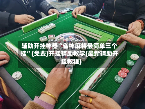 辅助开挂神器“雀神麻将最简单三个挂”(免费)开挂辅助教学(最新辅助开挂教程)-第2张图片