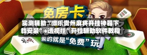 实测辅助“微乐贵州麻将开挂神器下载安装	”+透视挂”开挂辅助软件教程-第2张图片