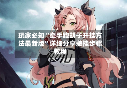 玩家必知“牵手跑胡子开挂方法最新版	”详细分享装挂步骤教程-第2张图片