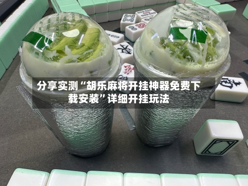 分享实测“胡乐麻将开挂神器免费下载安装”详细开挂玩法