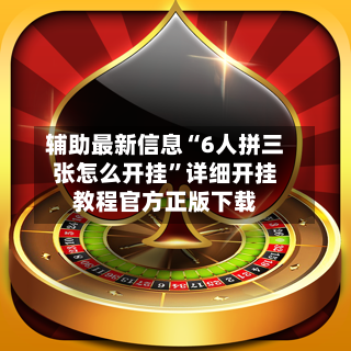 辅助最新信息“6人拼三张怎么开挂	”详细开挂教程官方正版下载-第2张图片