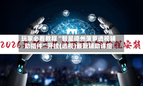 玩家必看教程“智星德州菠萝透视辅助插件	”开挂(透视)最新辅助详细-第2张图片