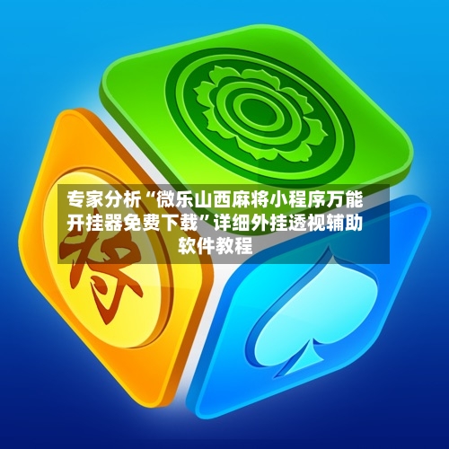 专家分析“微乐山西麻将小程序万能开挂器免费下载”详细外挂透视辅助软件教程-第2张图片