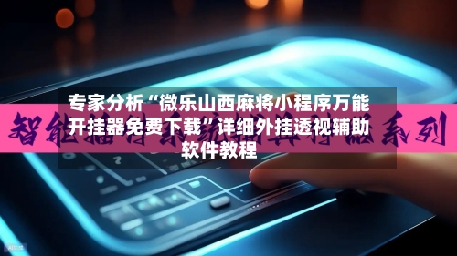 专家分析“微乐山西麻将小程序万能开挂器免费下载”详细外挂透视辅助软件教程-第3张图片