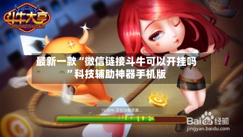 最新一款“微信链接斗牛可以开挂吗”科技辅助神器手机版-第3张图片