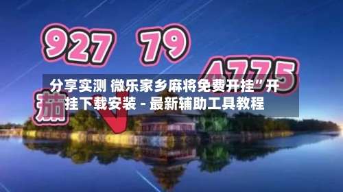 分享实测 微乐家乡麻将免费开挂”开挂下载安装 - 最新辅助工具教程