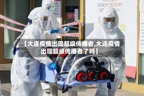 【大连疫情出现超级传播者,大连疫情出现超级传播者了吗】-第2张图片