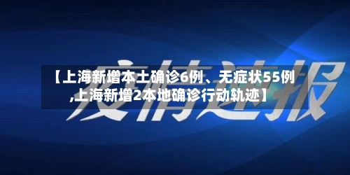 【上海新增本土确诊6例、无症状55例,上海新增2本地确诊行动轨迹】-第2张图片