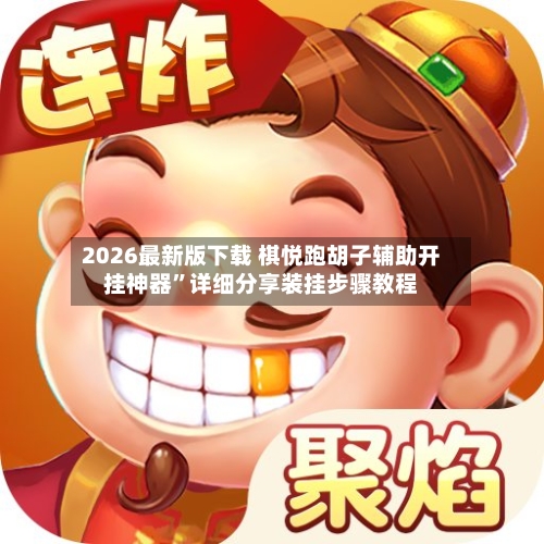 2026最新版下载 棋悦跑胡子辅助开挂神器”详细分享装挂步骤教程