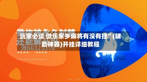 玩家必读 微乐家乡麻将有没有挂”(辅助神器)开挂详细教程