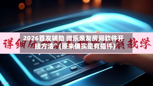 2026首发辅助 微乐亲友房间软件开挂方法	”(原来确实是有插件)-第2张图片