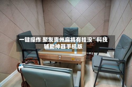 一键操作 聚友贵州麻将有挂没	”科技辅助神器手机版-第2张图片