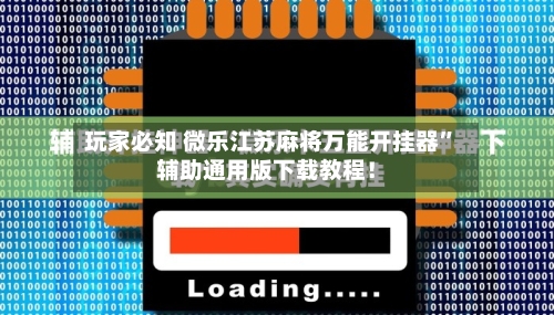 玩家必知 微乐江苏麻将万能开挂器”辅助通用版下载教程！