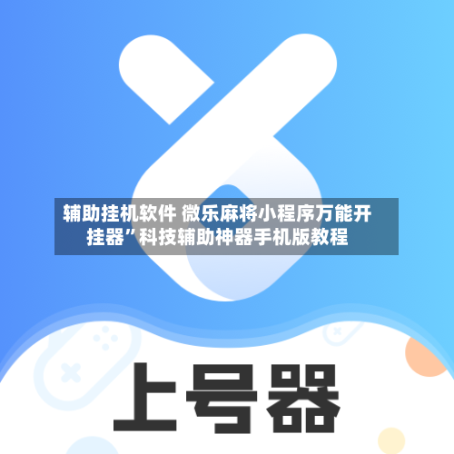 辅助挂机软件 微乐麻将小程序万能开挂器	”科技辅助神器手机版教程-第2张图片