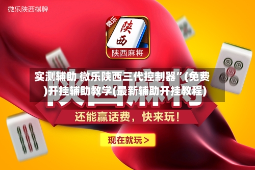 实测辅助 微乐陕西三代控制器”(免费)开挂辅助教学(最新辅助开挂教程)
