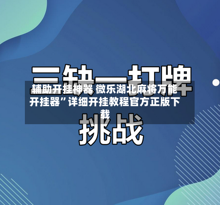 辅助开挂神器 微乐湖北麻将万能开挂器	”详细开挂教程官方正版下载-第2张图片