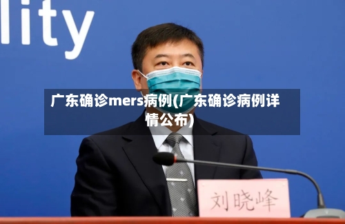 广东确诊mers病例(广东确诊病例详情公布)