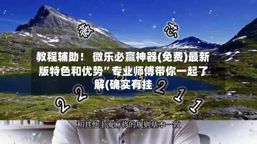 教程辅助！ 微乐必赢神器(免费)最新版特色和优势”专业师傅带你一起了解(确实有挂