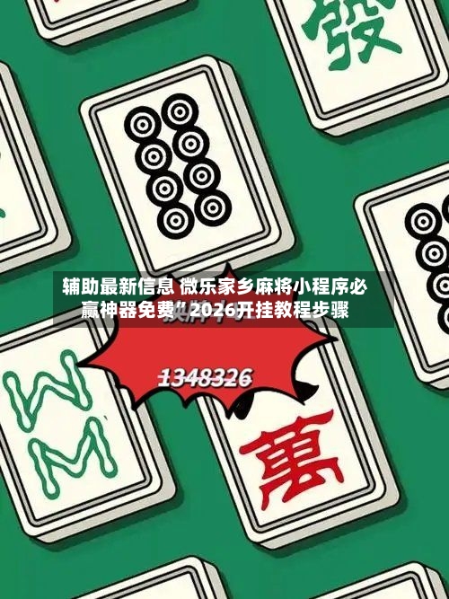辅助最新信息 微乐家乡麻将小程序必赢神器免费”2026开挂教程步骤